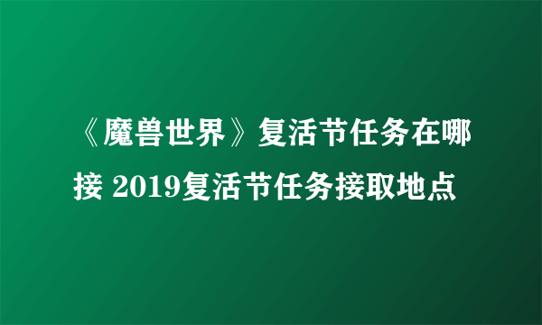 《魔兽世界》复活节任务在哪接 2019复活节任务接取地点