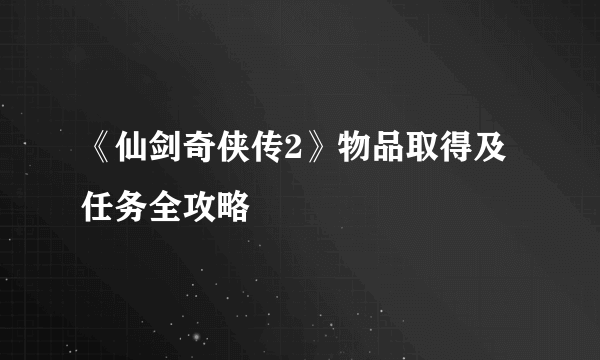 《仙剑奇侠传2》物品取得及任务全攻略