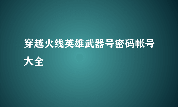 穿越火线英雄武器号密码帐号大全