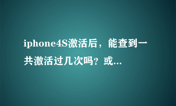 iphone4S激活后，能查到一共激活过几次吗？或最近一次激活时间？