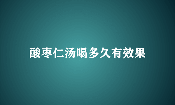 酸枣仁汤喝多久有效果