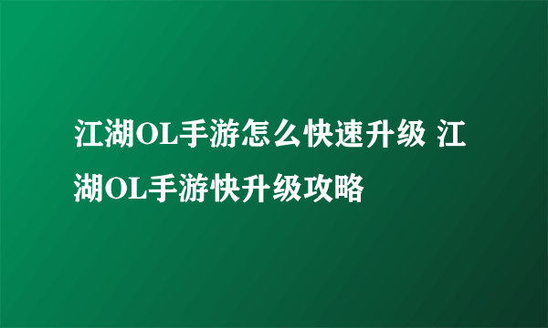 江湖OL手游怎么快速升级 江湖OL手游快升级攻略