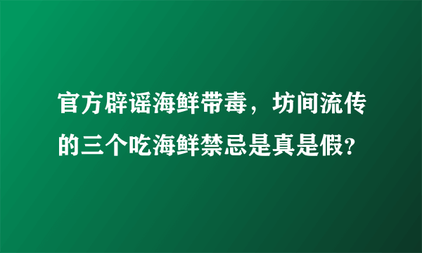 官方辟谣海鲜带毒，坊间流传的三个吃海鲜禁忌是真是假？