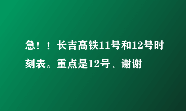 急！！长吉高铁11号和12号时刻表。重点是12号、谢谢