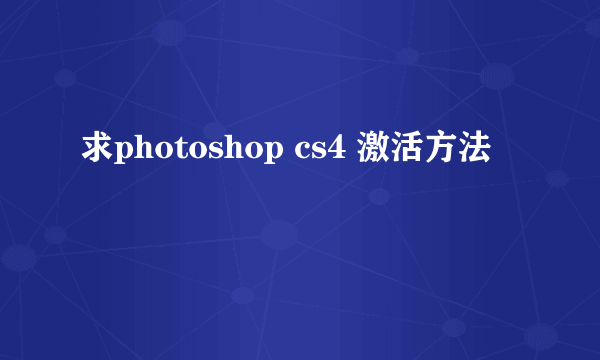 求photoshop cs4 激活方法