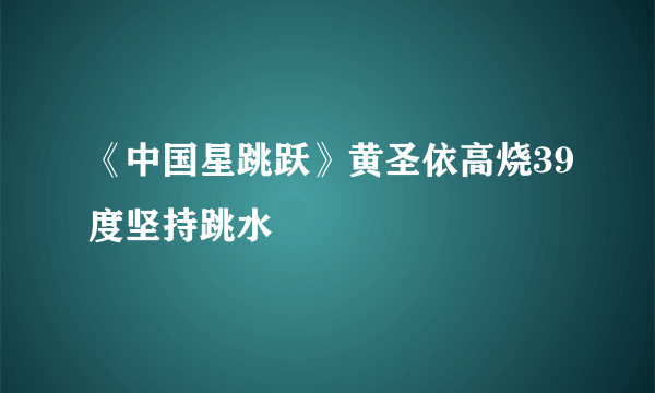 《中国星跳跃》黄圣依高烧39度坚持跳水