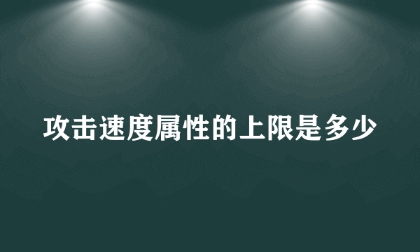 攻击速度属性的上限是多少