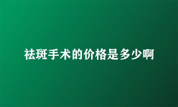 祛斑手术的价格是多少啊