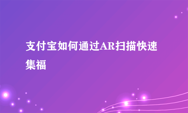 支付宝如何通过AR扫描快速集福