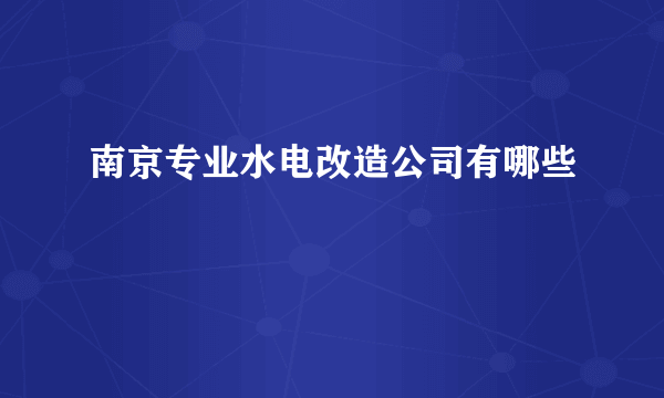 南京专业水电改造公司有哪些