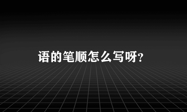 语的笔顺怎么写呀？