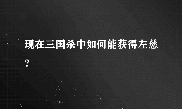 现在三国杀中如何能获得左慈？