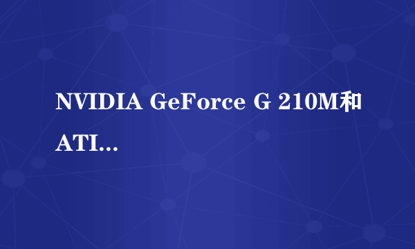 NVIDIA GeForce G 210M和ATI Mobility Radeon HD 4330那个好啊，差距有多大？