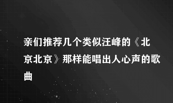 亲们推荐几个类似汪峰的《北京北京》那样能唱出人心声的歌曲