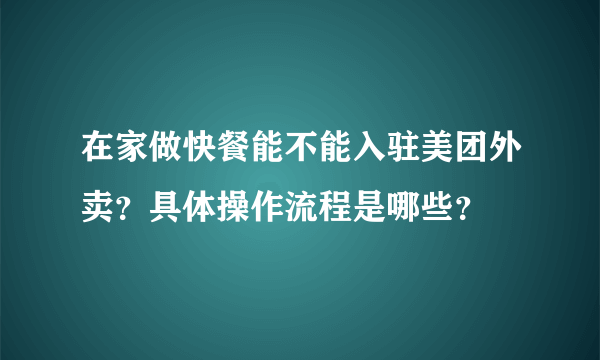 在家做快餐能不能入驻美团外卖？具体操作流程是哪些？