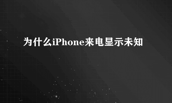 为什么iPhone来电显示未知