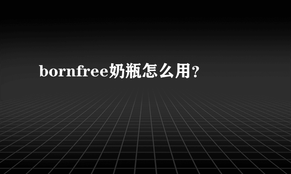 bornfree奶瓶怎么用？