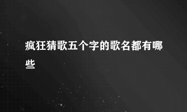 疯狂猜歌五个字的歌名都有哪些