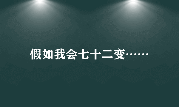 假如我会七十二变……