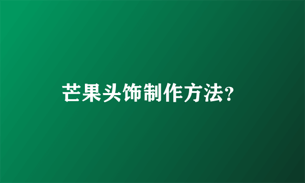 芒果头饰制作方法？