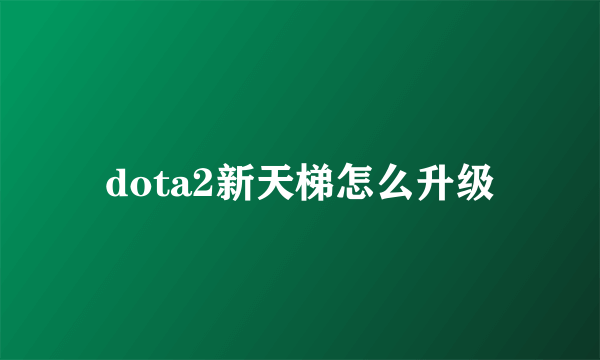 dota2新天梯怎么升级