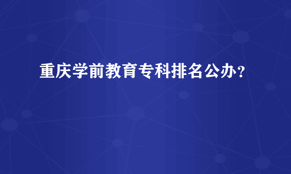 重庆学前教育专科排名公办？