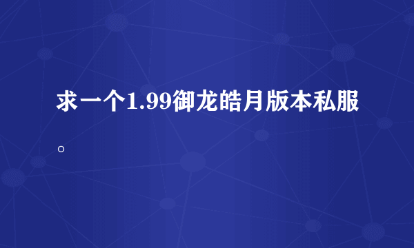 求一个1.99御龙皓月版本私服。