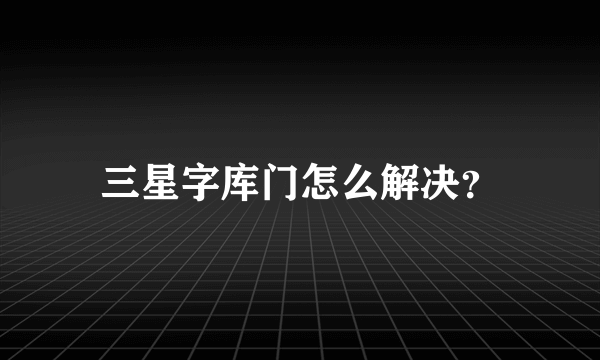 三星字库门怎么解决？