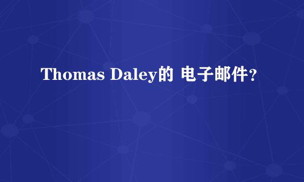 Thomas Daley的 电子邮件？