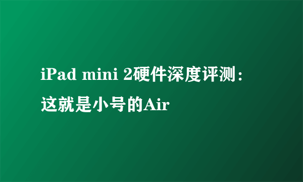 iPad mini 2硬件深度评测：这就是小号的Air