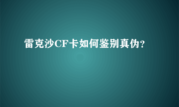 雷克沙CF卡如何鉴别真伪？