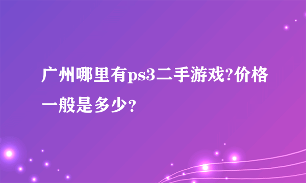 广州哪里有ps3二手游戏?价格一般是多少？