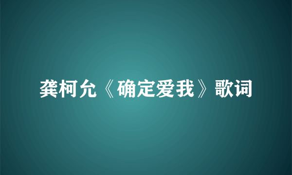 龚柯允《确定爱我》歌词