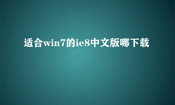 适合win7的ie8中文版哪下载