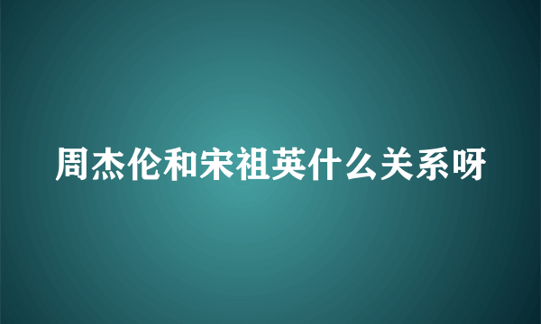 周杰伦和宋祖英什么关系呀