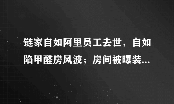 链家自如阿里员工去世，自如陷甲醛房风波；房间被曝装摄像头，租户隐私尊严堪忧？