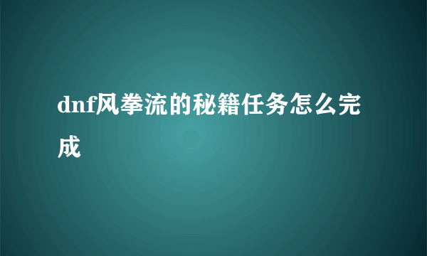 dnf风拳流的秘籍任务怎么完成