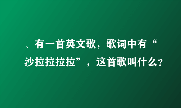 、有一首英文歌，歌词中有“沙拉拉拉拉”，这首歌叫什么？