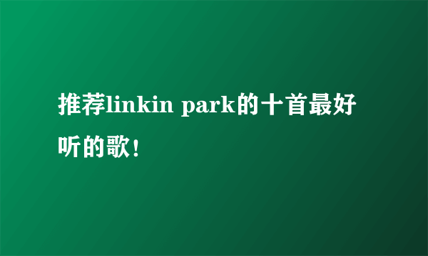 推荐linkin park的十首最好听的歌！