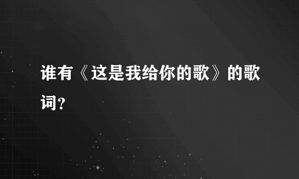 谁有《这是我给你的歌》的歌词？