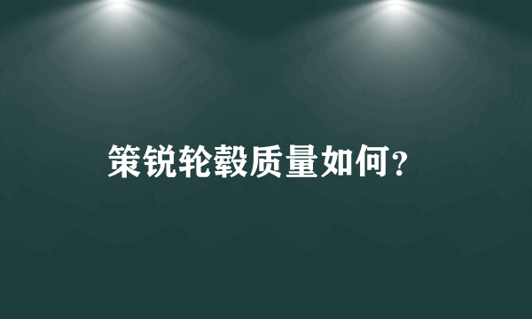 策锐轮毂质量如何？