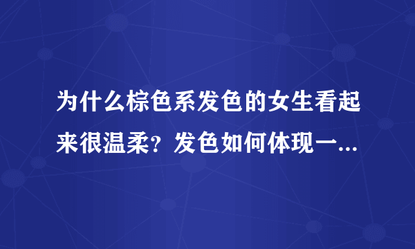 为什么棕色系发色的女生看起来很温柔？发色如何体现一个人的性格？