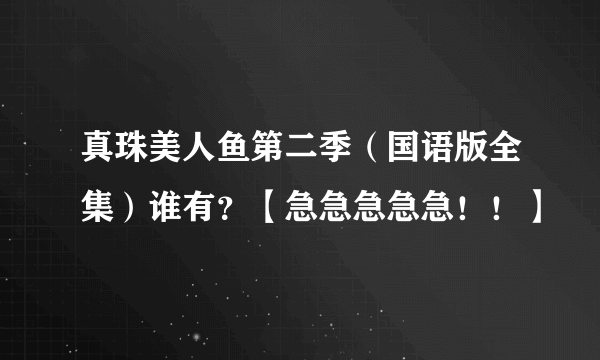 真珠美人鱼第二季（国语版全集）谁有？【急急急急急！！】