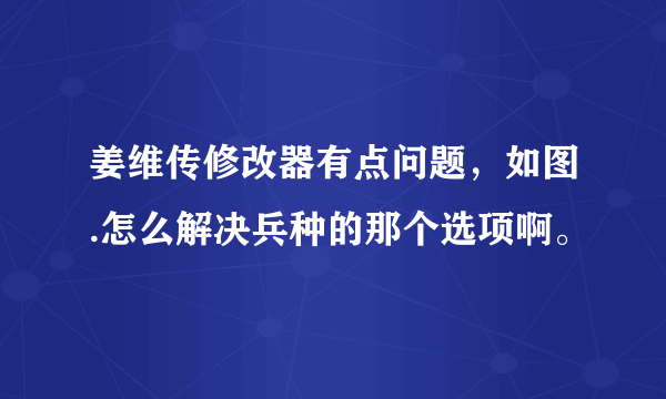 姜维传修改器有点问题，如图.怎么解决兵种的那个选项啊。