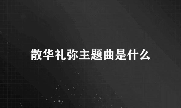 散华礼弥主题曲是什么