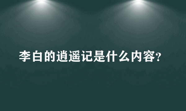 李白的逍遥记是什么内容？