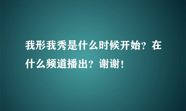 我形我秀是什么时候开始？在什么频道播出？谢谢！