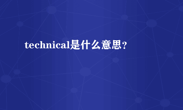 technical是什么意思？