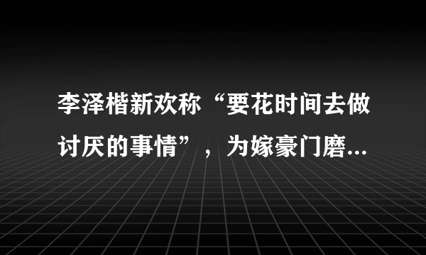 李泽楷新欢称“要花时间去做讨厌的事情”，为嫁豪门磨练心志？