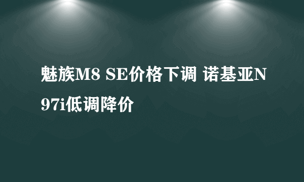 魅族M8 SE价格下调 诺基亚N97i低调降价